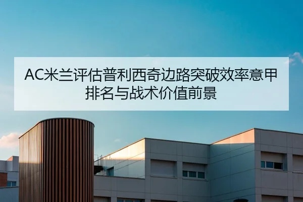 AC米兰评估普利西奇边路突破效率意甲排名与战术价值前景