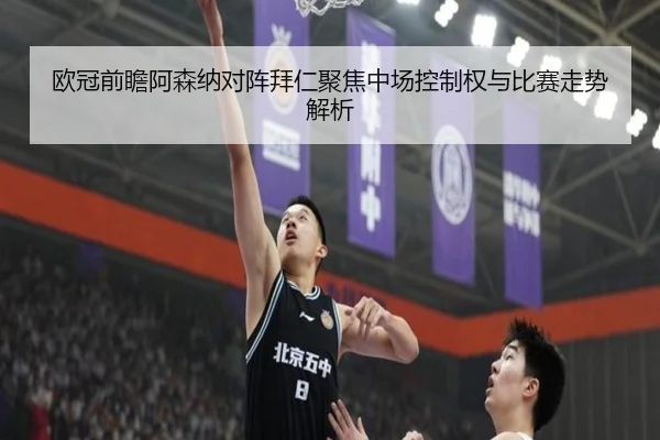 欧冠前瞻阿森纳对阵拜仁聚焦中场控制权与比赛走势解析