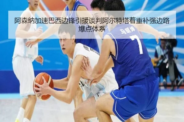 阿森纳加速巴西边锋引援谈判阿尔特塔着重补强边路爆点体系