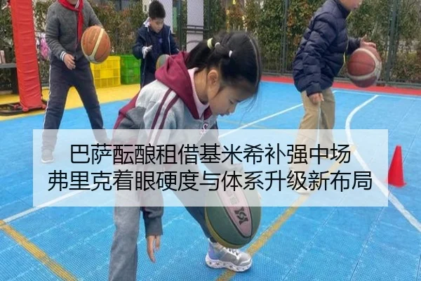 巴萨酝酿租借基米希补强中场 弗里克着眼硬度与体系升级新布局